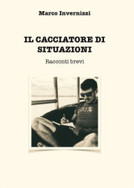 Title: Il cacciatore di situazioni: Racconti brevi, Author: Marco Invernizzi