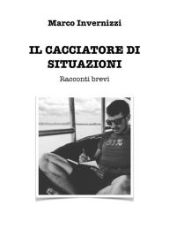 Title: Il cacciatore di situazioni: Racconti brevi, Author: Marco Invernizzi