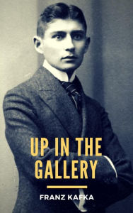 Title: Up in the Gallery, Author: Franz Kafka