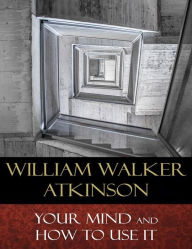 Title: Your Mind and How to Use It: A Manual of Practical Psychology, Author: William Walker Atkinson