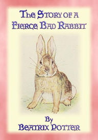 Title: THE STORY OF A FIERCE, BAD RABBIT - Book 09 in the Tales of Peter Rabbit and friends: Book 09 in the Tales of Peter Rabbit & Friends, Author: Written and Illustrated By Beatrix Potter