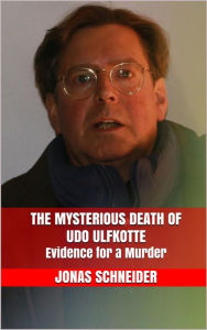 Title: The Mysterious Death of Udo Ulfkotte: Evidence for a Murder, Author: Jonas Schneider