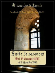 Title: Il Concilio di Trento: Tutte le sessioni: dal 13 dicembre 1545 al 4 dicembre 1563, Author: Papa Paolo III