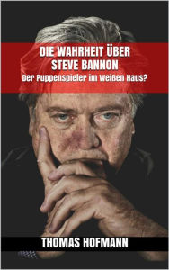 Title: Die Wahrheit über Steve Bannon: Der Puppenspieler im Weißen Haus?, Author: Thomas Hofmann