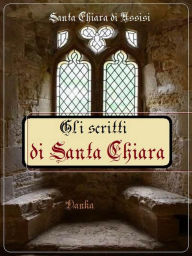 Title: Gli scritti di Chiara di Assisi, Author: Santa Chiara di Assisi