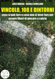 Title: Vincolo, 108 e dintorni: cosa si può fare e cosa non si deve fare per essere liberi di giocare a calcio, Author: Luca Vargiu