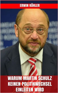 Title: Warum Martin Schulz keinen Politikwechsel einleiten wird, Author: Erwin Köhler