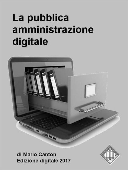 La pubblica amministrazione digitale. Appunti per gli operatori della P.A.: Dal primo Codice dell'Amministrazione Digitale del 2005 all'ultimo Piano Triennale per l'Informatica nella P.A. 2017/2019.