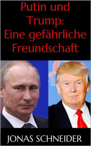 Title: Putin und Trump: Eine gefährliche Freundschaft, Author: Jonas Schneider