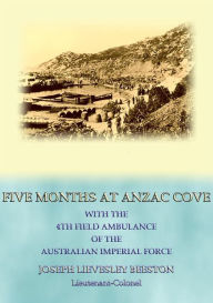 Title: FIVE MONTHS AT ANZAC COVE - an account of the Dardanelles Campaign during WWI, Author: Lt. Col. J. L. Beetson