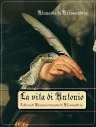 Title: La vita di Antonio: Lettera di Atanasio vescovo di Alessandria, Author: Atanasio di Alessandria