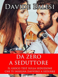 Title: Da Zero a Seduttore - Il Gioco Test sulla Seduzione che ti insegna Davvero a Sedurre, Author: Davide Balesi