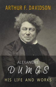 Title: Alexandre Dumas: His Life and Works, Author: Arthur F. Davidson
