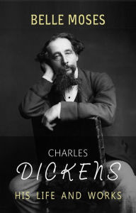 Title: Charles Dickens: His Life and Works, Author: Belle Moses