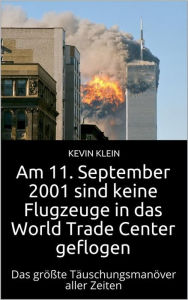 Title: Am 11. September 2001 sind keine Flugzeuge in das World Trade Center geflogen: Das größte Täuschungsmanöver aller Zeiten, Author: Kevin Klein