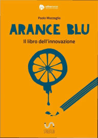 Title: Arance Blu - ll libro dell'innovazione, Author: Paolo Mazzaglia