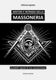 Title: Misteri e intrighi della Massoneria: Pamphlet segreto di uno smassonizzato, Author: Inferiore Ignoto