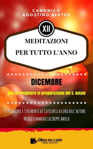 Title: MEDITAZIONI PER TUTTO L'ANNO - Preghiere e Strumenti di Catechesi a cura dell'autore - DICEMBRE: Note e commenti di Beppe Amico - Con Le Preghiere in preparazione per il Santo Natale, Author: Canonico Agostino Berteu