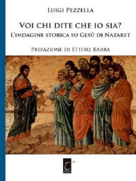 Title: Voi chi dite che io sia?: L'indagine storica su Gesù di Nazareth, Author: Luigi Pezzella