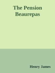 Title: The Pension Beaurepas, Author: Henry James