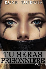 Title: TU SERAS PRISONNIÈRE: Sacrifices et Perversions Vol. 3, Author: rose dubois