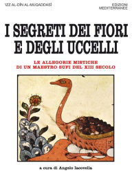 Title: I segreti dei fiori e degli uccelli: Le allegorie mistiche di un maestro sufi del XIII secolo, Author: 'Izz al-Dîn al-Muqaddasî