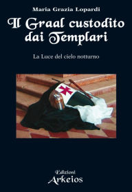 Title: Il Graal custodito dai Templari: La Luce del cielo notturno, Author: Maria Grazia Lopardi