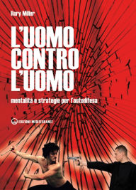 Title: L'uomo contro l'uomo: Mentalità e strategie per l'autodifesa, Author: Rory Miller