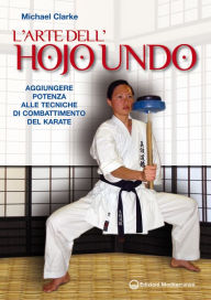 Title: L'Arte dell'Hojo Undo: Aggiungere potenza alle tecniche di combattimento del Karate, Author: Michael Clarke