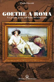 Title: Goethe a Roma: Un grande poeta nell'Italia del Settecento, Author: Paola Giovetti