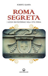 Title: Roma segreta: I luoghi dell'esoterismo nella città eterna, Author: Roberto Quarta