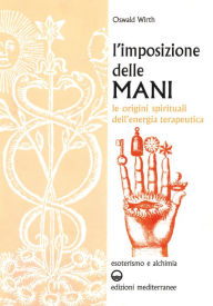 Title: L'imposizione delle mani: Le origini spirituali dell'energia terapeutica, Author: Oswald Wirth