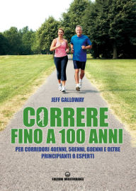 Title: Correre fino a 100 anni: per corridori 40enni, 50enni, 60enni e oltre, principianti o esperti, Author: Jeff Galloway
