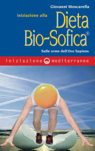 Title: Iniziazione alla dieta Bio-Sofica: sulle orme dell'Ovo Sapiens, Author: Giovanni Moscarella