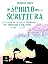 Title: Lo spirito della scrittura: Breve guida di un libraio indipendente per individuare e sviluppare il tuo talento, Author: Francesco Serino