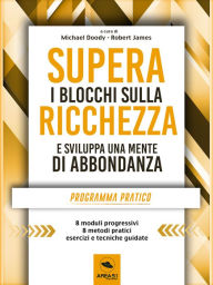 Title: Supera i blocchi sulla ricchezza: Programma pratico in otto moduli per creare una vita di prosperità, Author: A cura di Michael Doody e Robert James