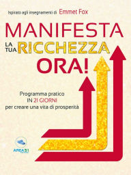 Title: Manifesta la tua ricchezza ora!: Programma pratico in 21 giorni per creare una vita di prosperità, Author: Emmet fox