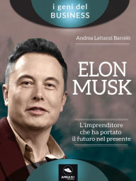 Title: Elon Musk. L'imprenditore che ha portato il futuro nel presente, Author: Andrea Lattanzi Barcelò
