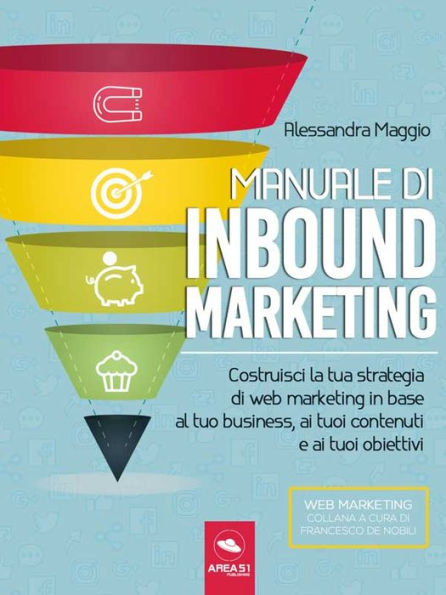 Manuale di Inbound Marketing: Costruisci la tua strategia di web marketing in base al tuo business, ai tuoi contenuti e ai tuoi obiettivi