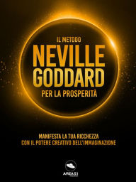 Title: Il metodo Neville Goddard per la prosperita: Manifesta la tua ricchezza con il potere dell'immaginazione, Author: Neville Goddard