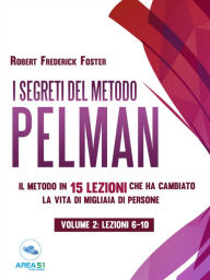 Title: I segreti del metodo Pelman vol. 2 (lezioni 6-10): Il metodo in 15 lezioni che ha cambiato la vita di migliaia di persone, Author: Robert Frederick Foster