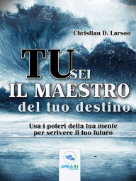 Title: Tu sei il maestro del tuo destino: Usa i poteri della tua mente per scrivere il tuo futuro, Author: Christian D. Larson
