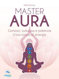 Title: Master Aura: Conosci, sviluppa e potenzia il tuo corpo di energia, Author: Matt Harvey