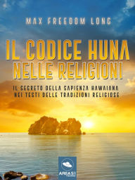 Title: Il codice Huna nelle religioni: Il segreto della sapienza hawaiana nei testi delle tradizioni religiose, Author: Max Freedom Long