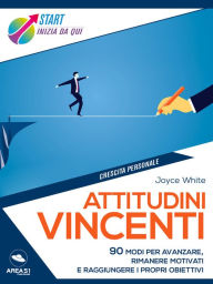 Title: Attitudini vincenti: 90 modi per avanzare, rimanere motivati e raggiungere i propri obiettivi, Author: Joyce White