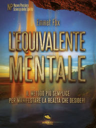 Title: L'equivalente mentale: Il metodo più semplice per manifestare la realtà che desideri, Author: Emmet fox