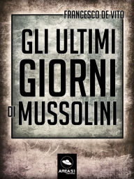 Title: Gli ultimi giorni di Mussolini, Author: Francesco De Vito