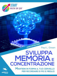 Title: Sviluppa memoria e concentrazione: Mantieni in forma il tuo cervello per ricordare di più e meglio, Author: Paul L. Green