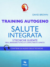 Title: Training Autogeno. Salute integrata: 5 tecniche guidate per il benessere totale di corpo, mente e spirito, Author: David Brown