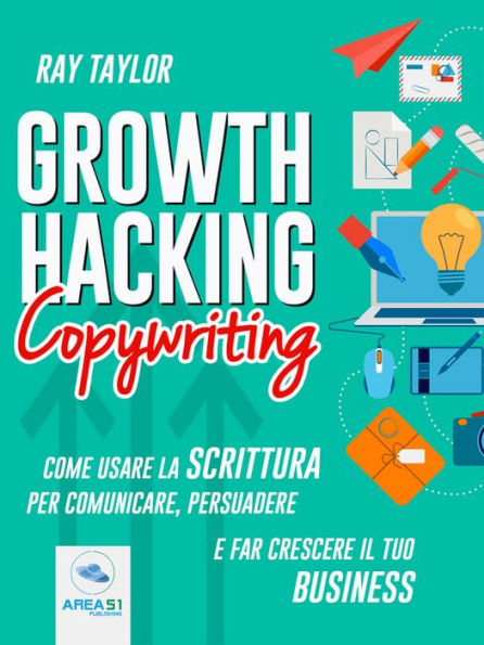 Growth Hacking Copywriting: Come usare la scrittura per comunicare, persuadere e far crescere il tuo business